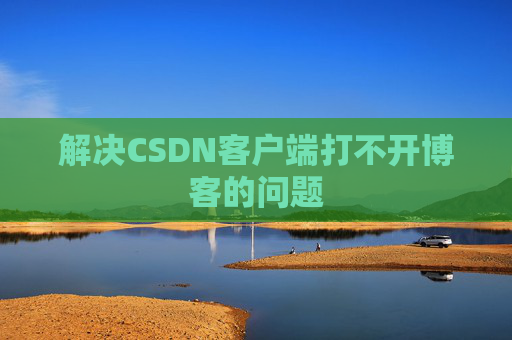 解决CSDN客户端打不开博客的问题