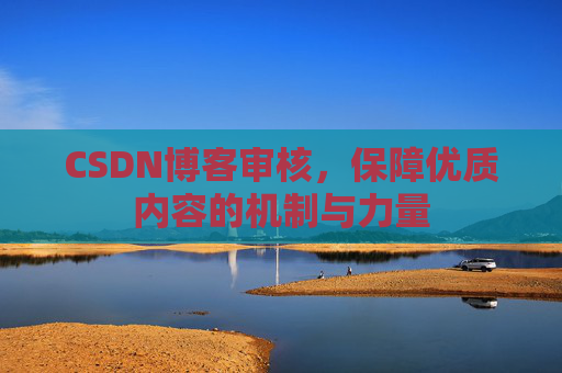 CSDN博客审核，保障优质内容的机制与力量